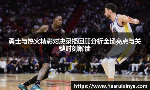 勇士与热火精彩对决录播回顾分析全场亮点与关键时刻解读