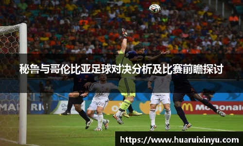 秘鲁与哥伦比亚足球对决分析及比赛前瞻探讨