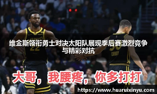 维金斯领衔勇士对决太阳队展现季后赛激烈竞争与精彩对抗